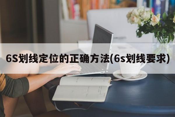 6S划线定位的正确方法(6s划线要求)