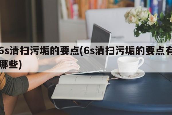 6s清扫污垢的要点(6s清扫污垢的要点有哪些)